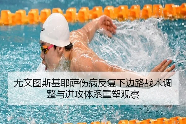尤文图斯基耶萨伤病反复下边路战术调整与进攻体系重塑观察