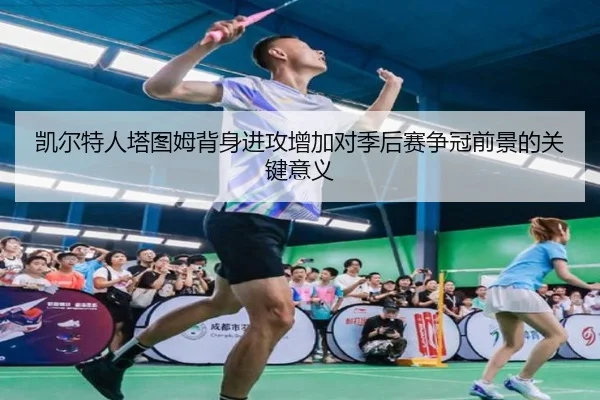 凯尔特人塔图姆背身进攻增加对季后赛争冠前景的关键意义