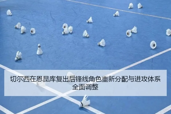 切尔西在恩昆库复出后锋线角色重新分配与进攻体系全面调整