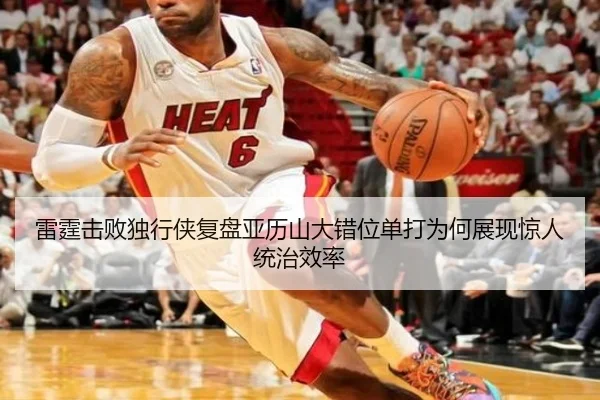雷霆击败独行侠复盘亚历山大错位单打为何展现惊人统治效率