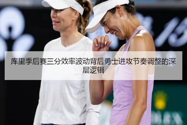 库里季后赛三分效率波动背后勇士进攻节奏调整的深层逻辑