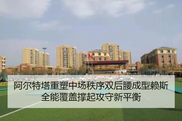 阿尔特塔重塑中场秩序双后腰成型赖斯全能覆盖撑起攻守新平衡