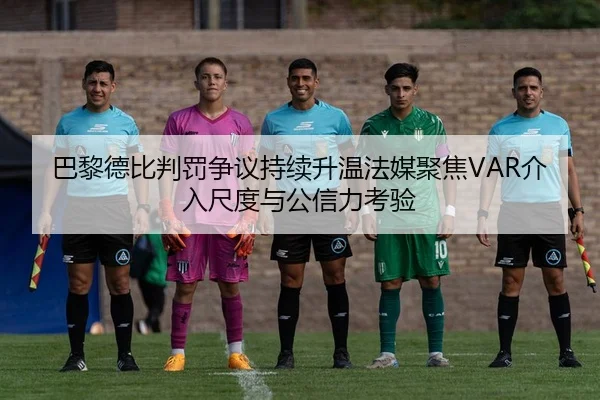 巴黎德比判罚争议持续升温法媒聚焦VAR介入尺度与公信力考验